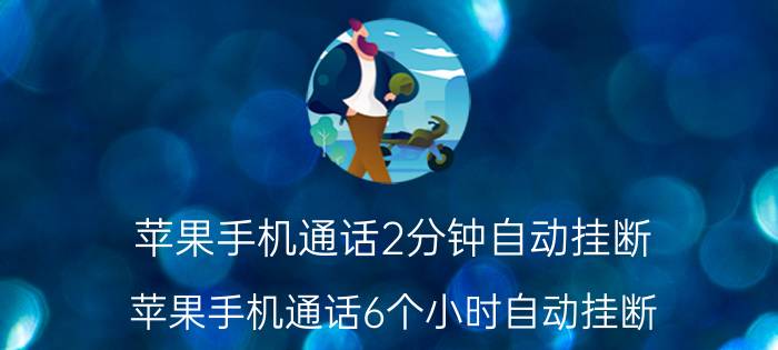 苹果手机通话2分钟自动挂断 苹果手机通话6个小时自动挂断？